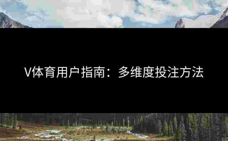 V体育用户指南：多维度投注方法