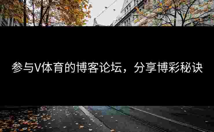 参与V体育的博客论坛，分享博彩秘诀