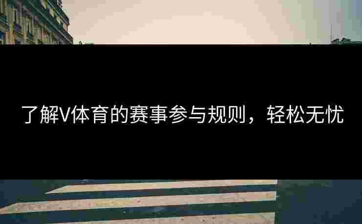 了解V体育的赛事参与规则，轻松无忧