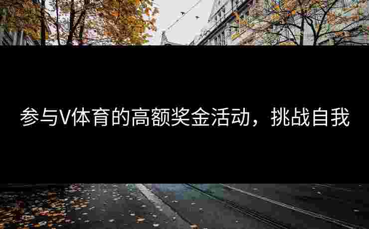 参与V体育的高额奖金活动，挑战自我