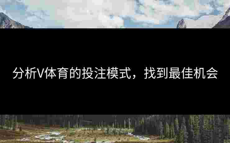 分析V体育的投注模式，找到最佳机会