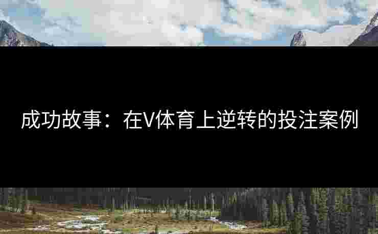成功故事：在V体育上逆转的投注案例