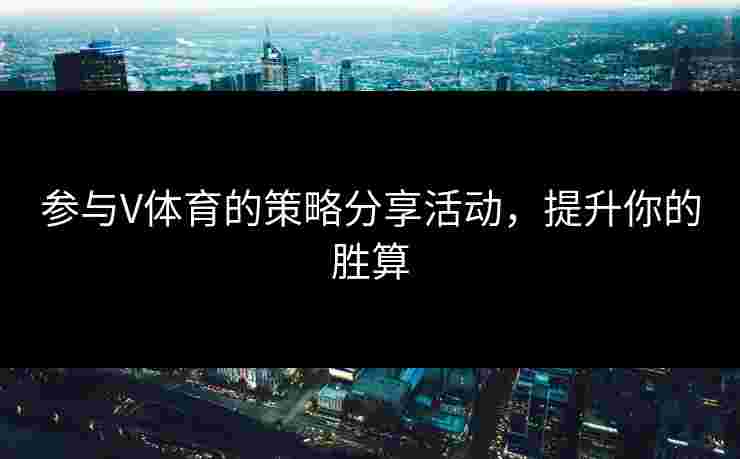 参与V体育的策略分享活动，提升你的胜算