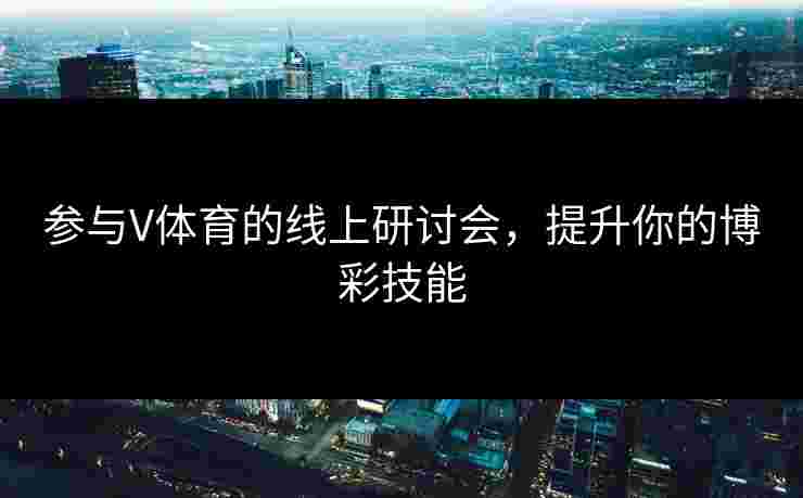 参与V体育的线上研讨会，提升你的博彩技能