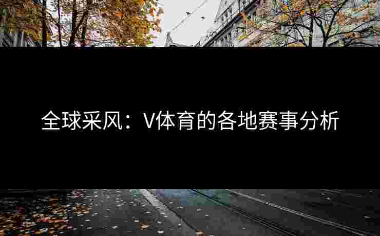 全球采风：V体育的各地赛事分析