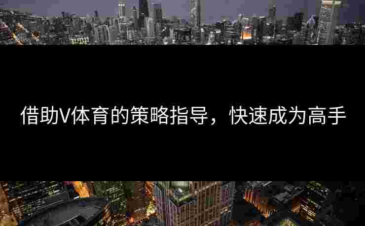借助V体育的策略指导，快速成为高手