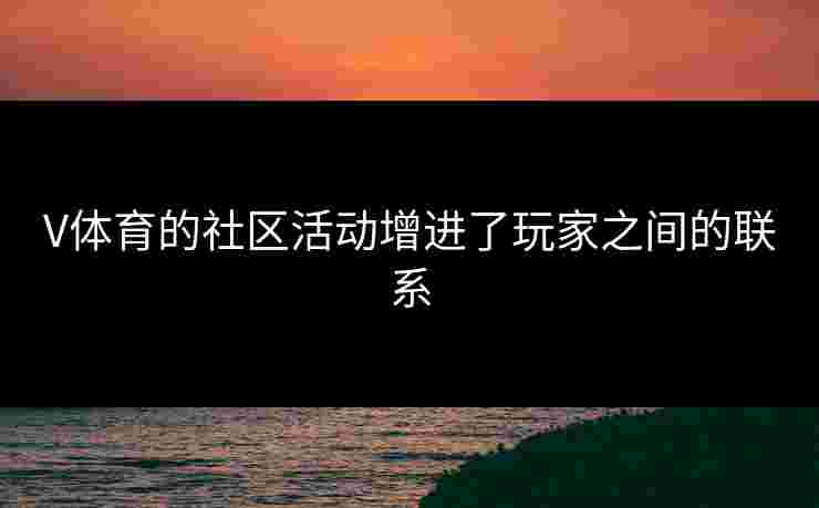 V体育的社区活动增进了玩家之间的联系