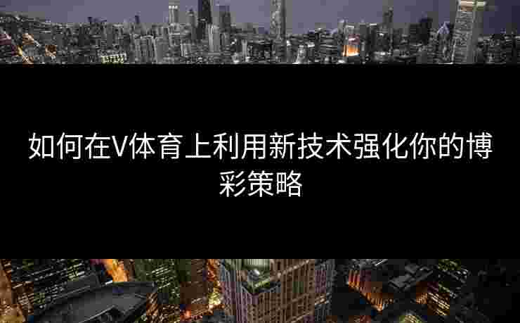 如何在V体育上利用新技术强化你的博彩策略