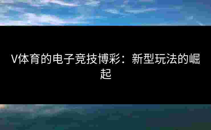 V体育的电子竞技博彩：新型玩法的崛起