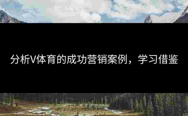 分析V体育的成功营销案例，学习借鉴