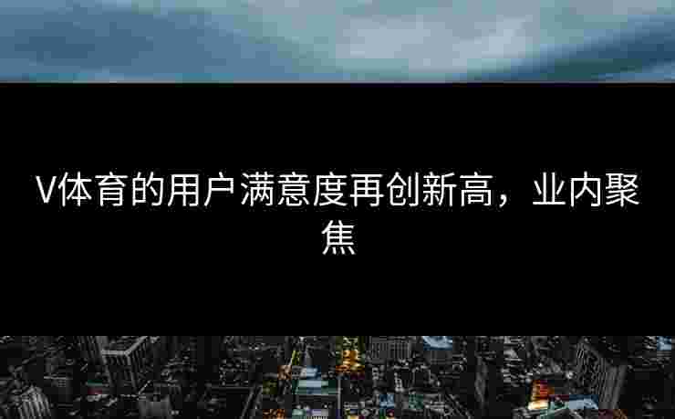 V体育的用户满意度再创新高，业内聚焦