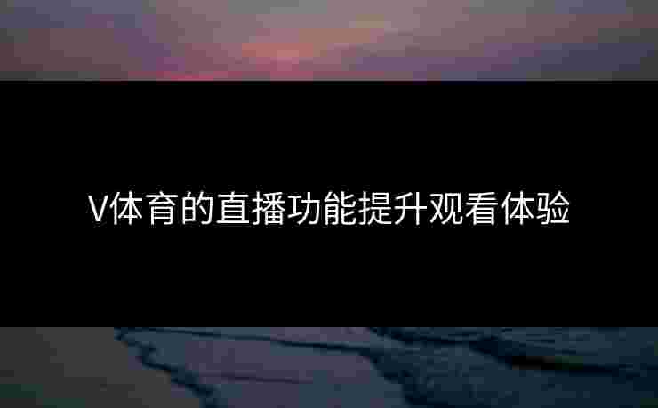 V体育的直播功能提升观看体验