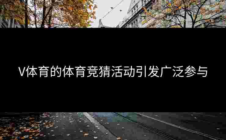 V体育的体育竞猜活动引发广泛参与