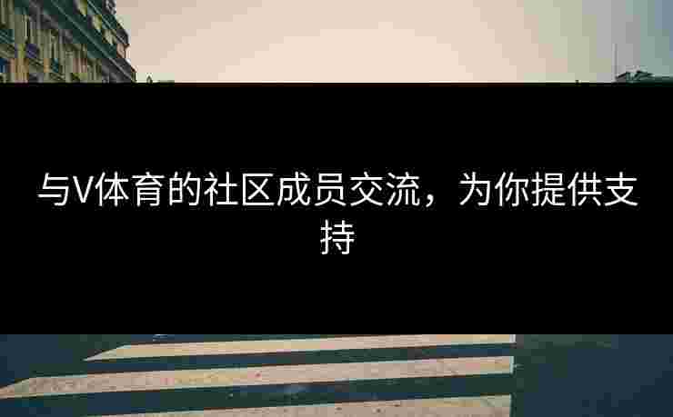 与V体育的社区成员交流，为你提供支持