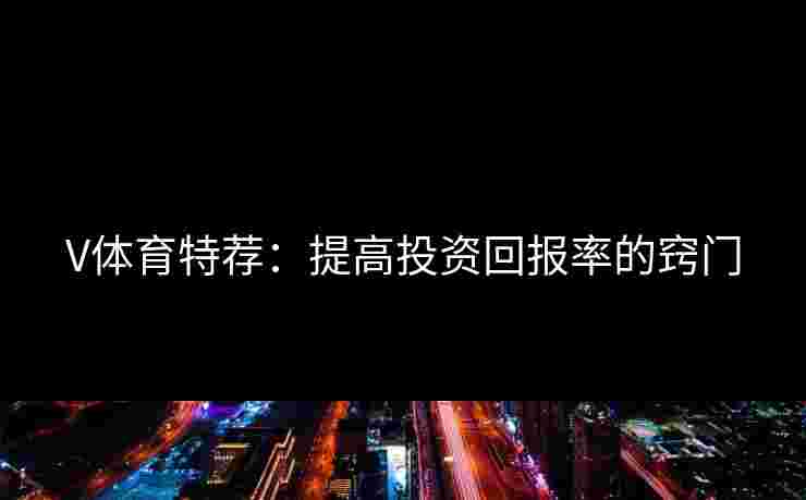 V体育特荐：提高投资回报率的窍门