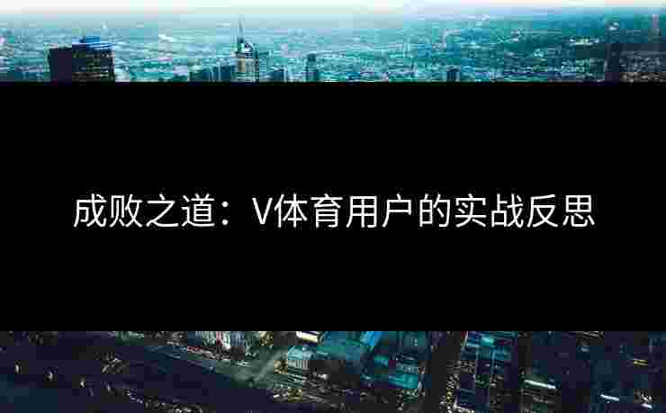 成败之道：V体育用户的实战反思