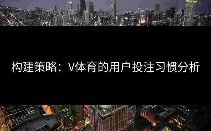 构建策略：V体育的用户投注习惯分析