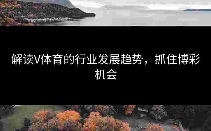 解读V体育的行业发展趋势，抓住博彩机会