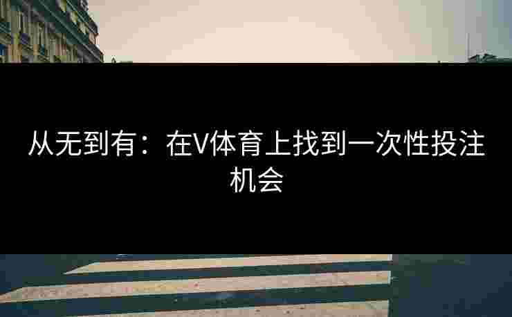 从无到有：在V体育上找到一次性投注机会