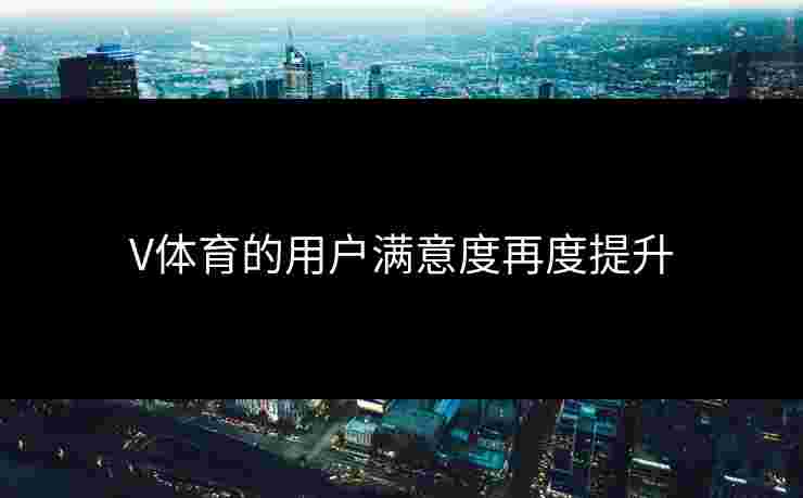 V体育的用户满意度再度提升