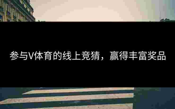 参与V体育的线上竞猜，赢得丰富奖品