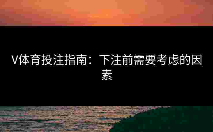 V体育投注指南：下注前需要考虑的因素