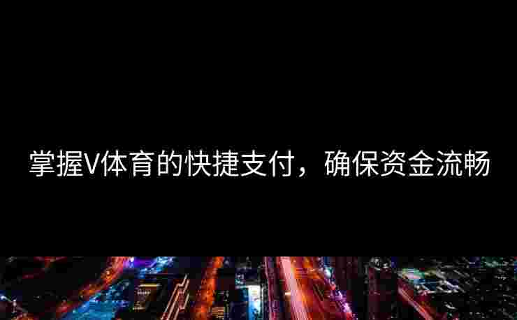 掌握V体育的快捷支付，确保资金流畅