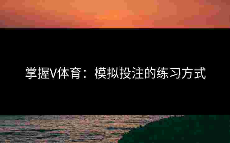 掌握V体育：模拟投注的练习方式