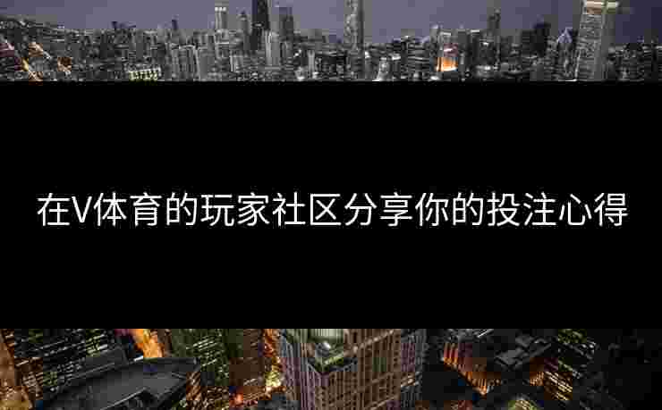 在V体育的玩家社区分享你的投注心得