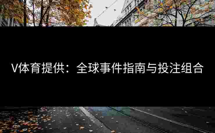 V体育提供：全球事件指南与投注组合