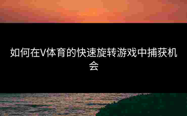 如何在V体育的快速旋转游戏中捕获机会