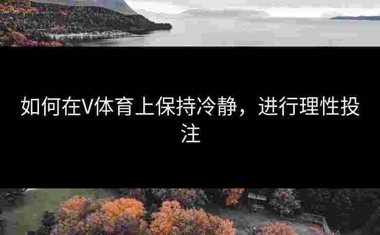 如何在V体育上保持冷静,进行理性投注 如何在V体育上保持冷静,进行理性投注