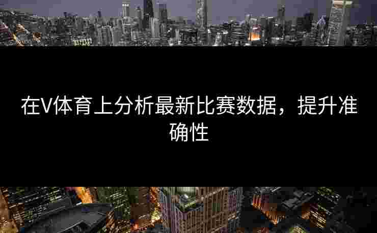 在V体育上分析最新比赛数据，提升准确性