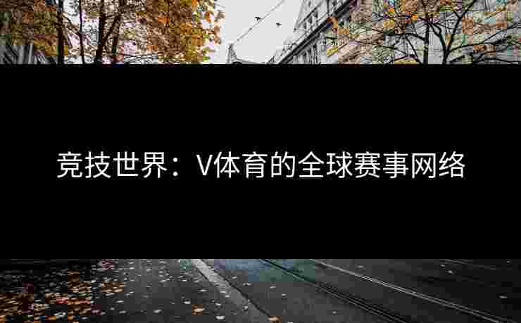 竞技世界：V体育的全球赛事网络