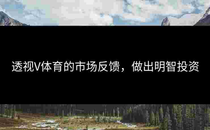 透视V体育的市场反馈，做出明智投资