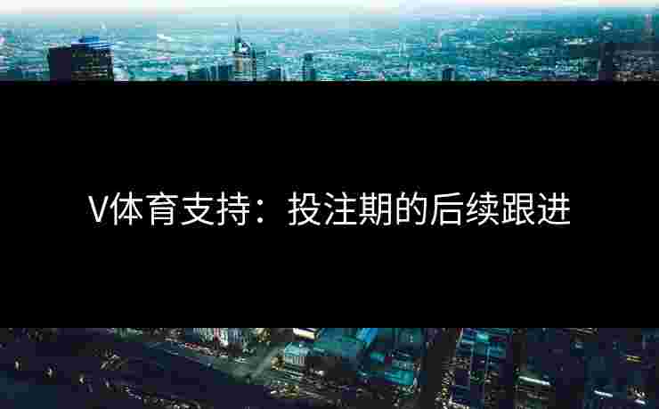 V体育支持：投注期的后续跟进