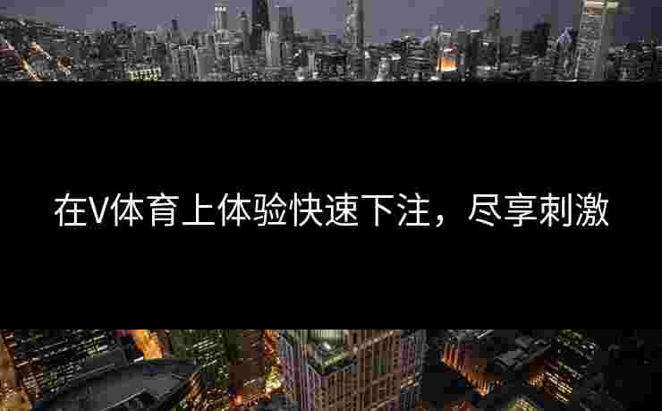 在V体育上体验快速下注，尽享刺激