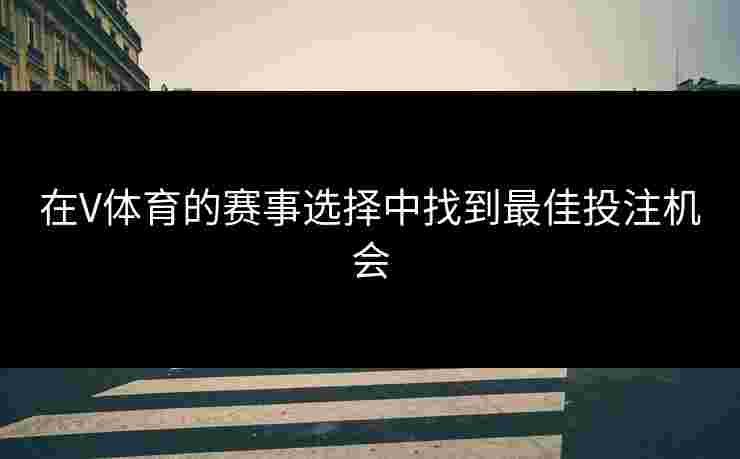 在V体育的赛事选择中找到最佳投注机会