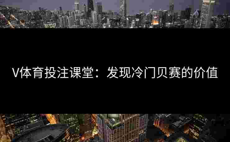 V体育投注课堂：发现冷门贝赛的价值