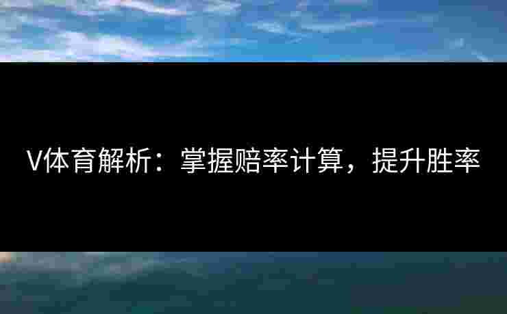 V体育解析：掌握赔率计算，提升胜率