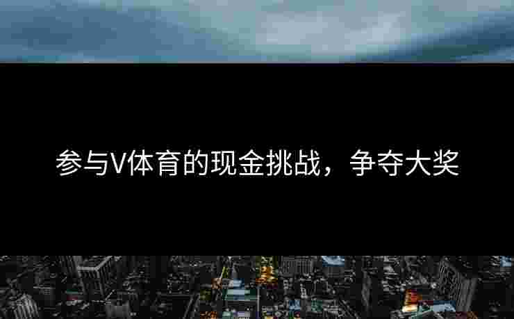 参与V体育的现金挑战，争夺大奖