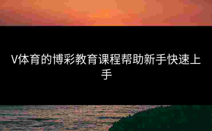 V体育的博彩教育课程帮助新手快速上手