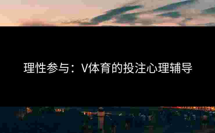 理性参与：V体育的投注心理辅导