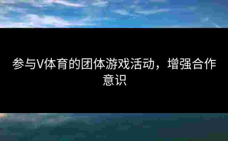 参与V体育的团体游戏活动，增强合作意识