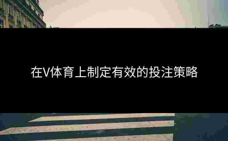 在V体育上制定有效的投注策略