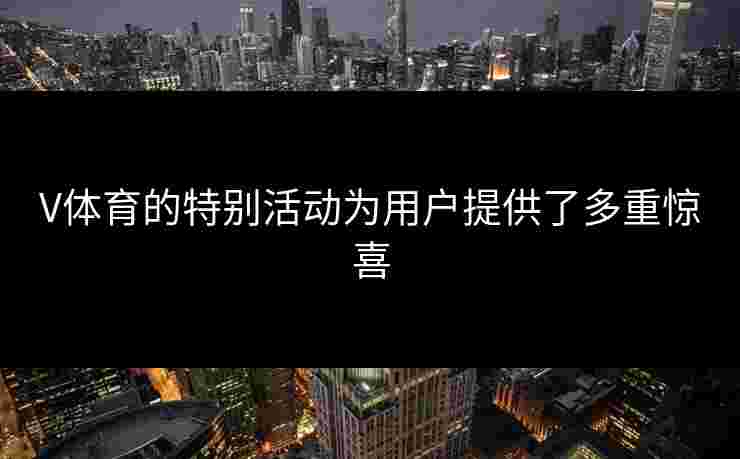 V体育的特别活动为用户提供了多重惊喜
