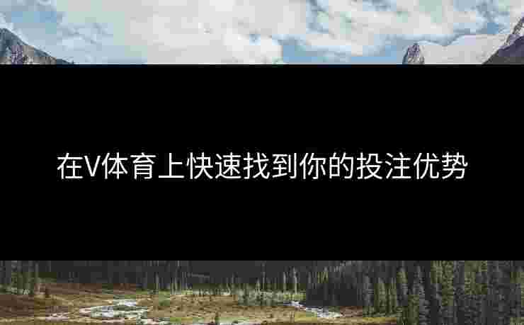 在V体育上快速找到你的投注优势