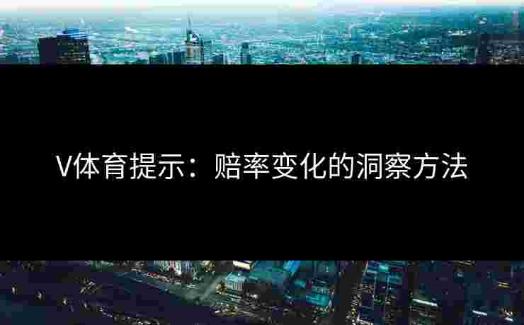 V体育提示：赔率变化的洞察方法