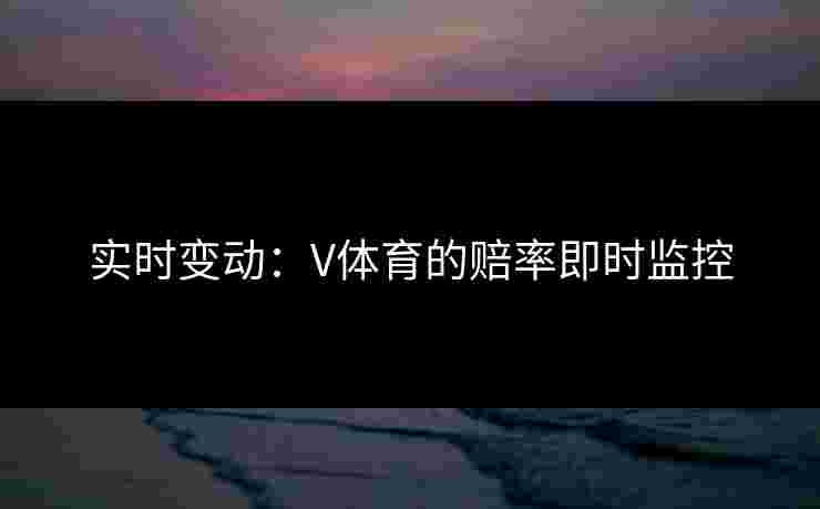 实时变动：V体育的赔率即时监控