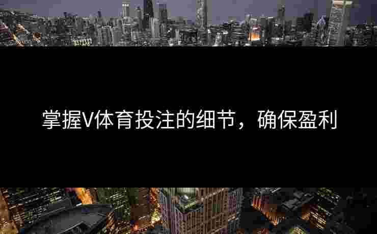 掌握V体育投注的细节，确保盈利
